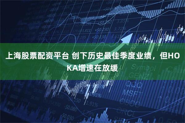 上海股票配资平台 创下历史最佳季度业绩，但HOKA增速在放缓