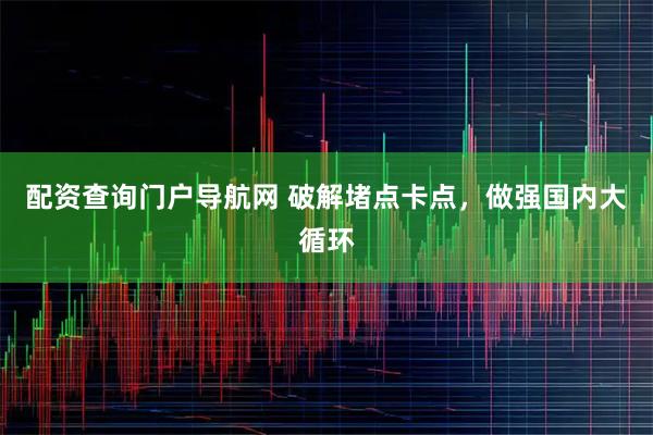 配资查询门户导航网 破解堵点卡点，做强国内大循环
