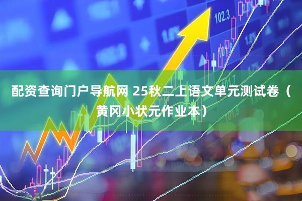 配资查询门户导航网 25秋二上语文单元测试卷（黄冈小状元作业本）