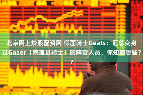 北京网上炒股配资网 假面骑士Geats：汇总变身过Gazer（管理员骑士）的阵营人员，你知道哪些？